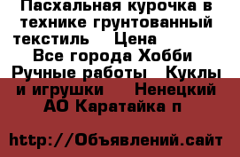 Пасхальная курочка в технике грунтованный текстиль. › Цена ­ 1 000 - Все города Хобби. Ручные работы » Куклы и игрушки   . Ненецкий АО,Каратайка п.
